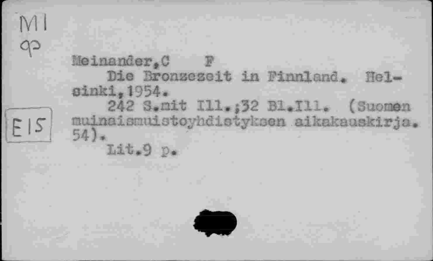 ﻿Ml
Lie inander, C	F
Die Bromseseit in Finnland» Helsinki, 1954.
----	242 S.nit 111.02 B1.I11. (Suomen
• |£- nuinaianniotoyhdistykoen aikakauskir^a
Lit.9 p*